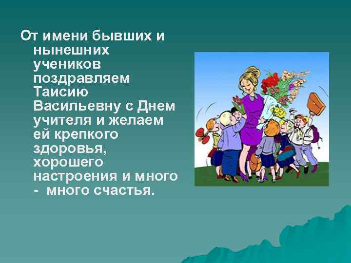 От имени бывших и нынешних учеников поздравляем Таисию Васильевну с Днем учителя и желаем