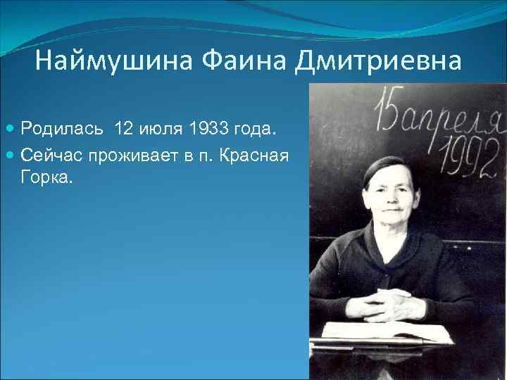 Наймушина Фаина Дмитриевна Родилась 12 июля 1933 года. Сейчас проживает в п. Красная Горка.