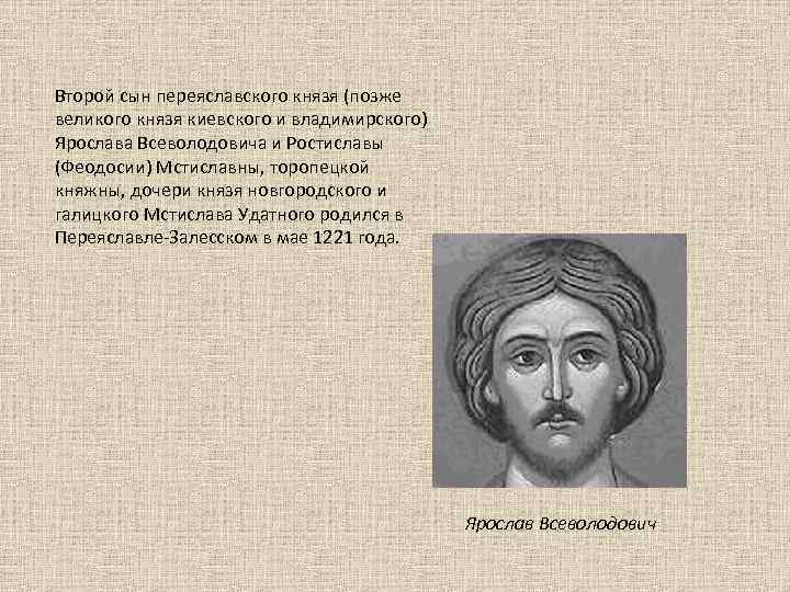 Второй сын переяславского князя (позже великого князя киевского и владимирского) Ярослава Всеволодовича и Ростиславы
