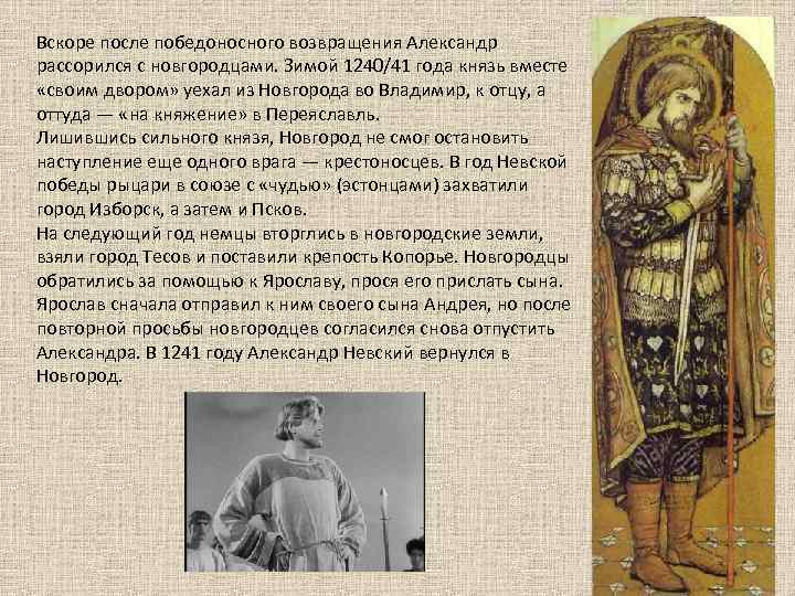 Вскоре после победоносного возвращения Александр рассорился с новгородцами. Зимой 1240/41 года князь вместе «своим