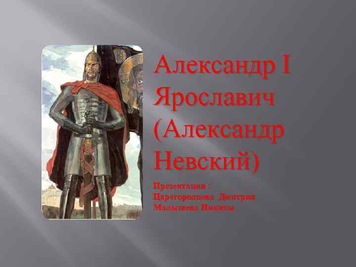 Александр I Ярославич (Александр Невский) Презентация : Царегородцева Дмитрия Малышева Никиты 