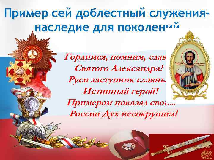 Пример сей доблестный служениянаследие для поколений Гордимся, помним, славим Святого Александра! Руси заступник славный.