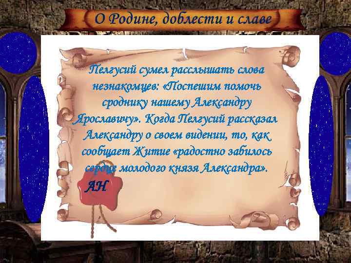 Пелгусий сумел расслышать слова незнакомцев: «Поспешим помочь сроднику нашему Александру Ярославичу» . Когда Пелгусий