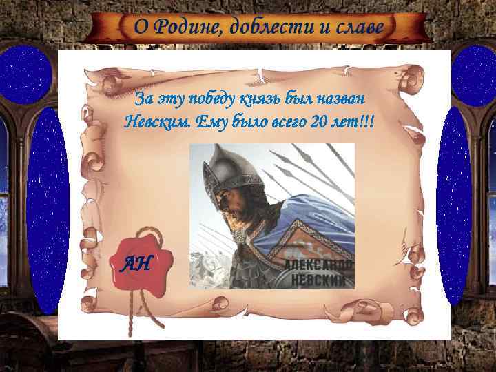 За эту победу князь был назван Невским. Ему было всего 20 лет!!! АН 