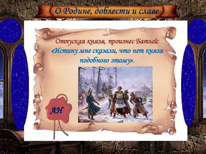 Отпуская князя, произнес Батый: «Истину мне сказали, что нет князя подобного этому» . АН