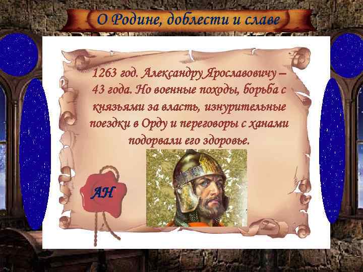 1263 год. Александру Ярославовичу – 43 года. Но военные походы, борьба с князьями за