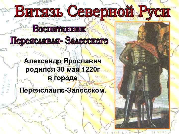 Александр Ярославич родился 30 мая 1220 г в городе Переяславле-Залесском. 