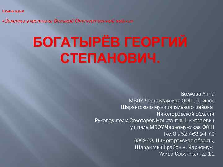 Номинация: «Земляки-участники Великой Отечественной войны» БОГАТЫРЁВ ГЕОРГИЙ СТЕПАНОВИЧ. Волкова Анна МБОУ Черномужская ООШ, 9
