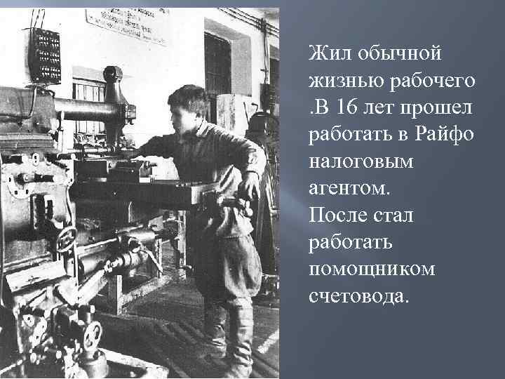 Жил обычной жизнью рабочего. В 16 лет прошел работать в Райфо налоговым агентом. После