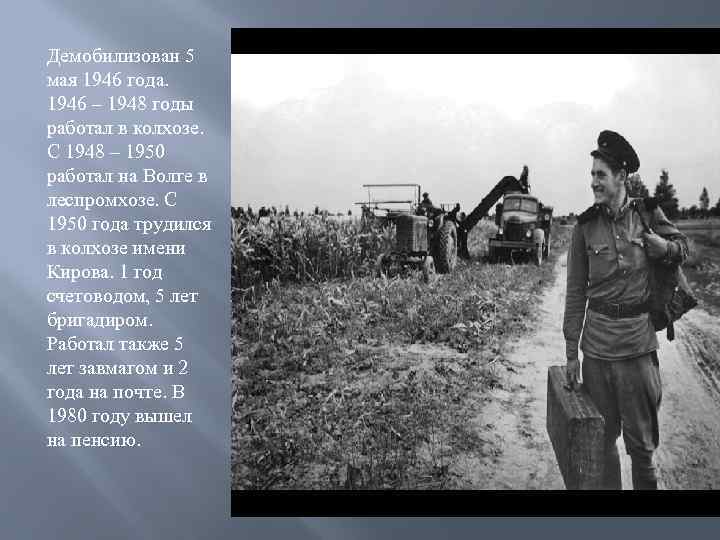 Демобилизован 5 мая 1946 года. 1946 – 1948 годы работал в колхозе. С 1948