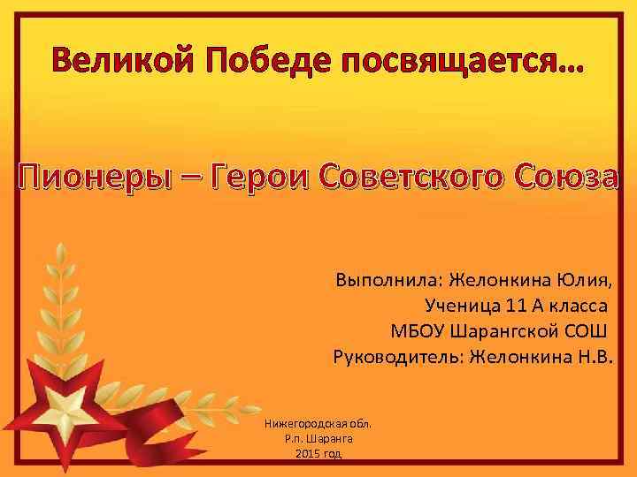 Великой Победе посвящается… Пионеры – Герои Советского Союза Выполнила: Желонкина Юлия, Ученица 11 А