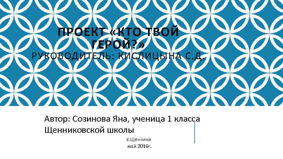 ПРОЕКТ «КТО ТВОЙ ГЕРОЙ? » РУКОВОДИТЕЛЬ: КИСЛИЦЫНА С. Д. Автор: Созинова Яна, ученица 1