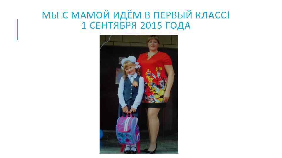 МЫ С МАМОЙ ИДЁМ В ПЕРВЫЙ КЛАСС! 1 СЕНТЯБРЯ 2015 ГОДА 