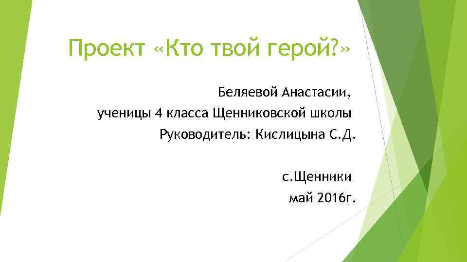 Проект «Кто твой герой? » Беляевой Анастасии, ученицы 4 класса Щенниковской школы Руководитель: Кислицына