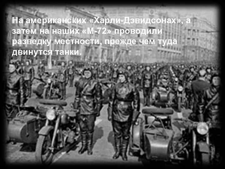 На американских «Харли-Дэвидсонах» , а затем на наших «М-72» проводили разведку местности, прежде чем