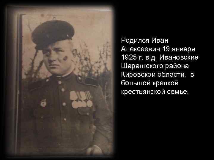 Родился Иван Алексеевич 19 января 1925 г. в д. Ивановские Шарангского района Кировской области,