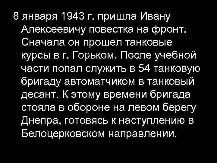 8 января 1943 г. пришла Ивану Алексеевичу повестка на фронт. Сначала он прошел танковые