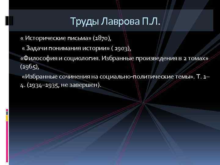 Труды Лаврова П. Л. « Исторические письма» (1870), « Задачи понимания истории» ( 1903),