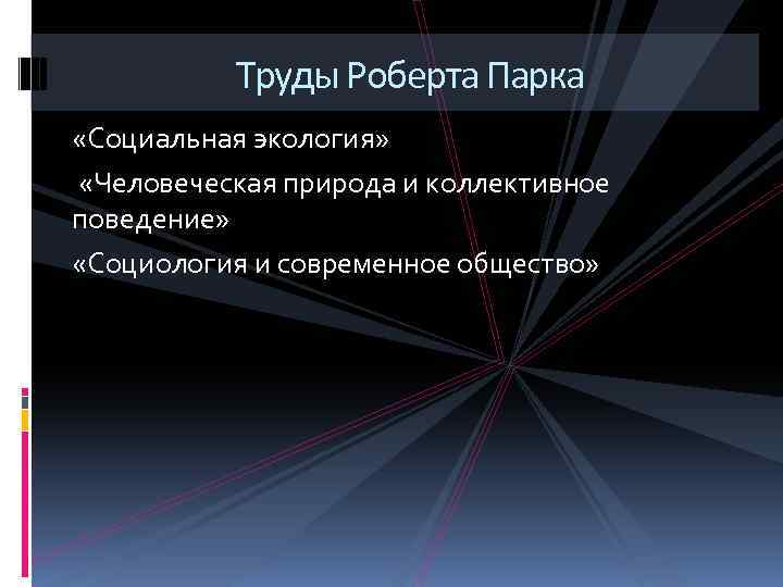 Труды Роберта Парка «Социальная экология» «Человеческая природа и коллективное поведение» «Социология и современное общество»