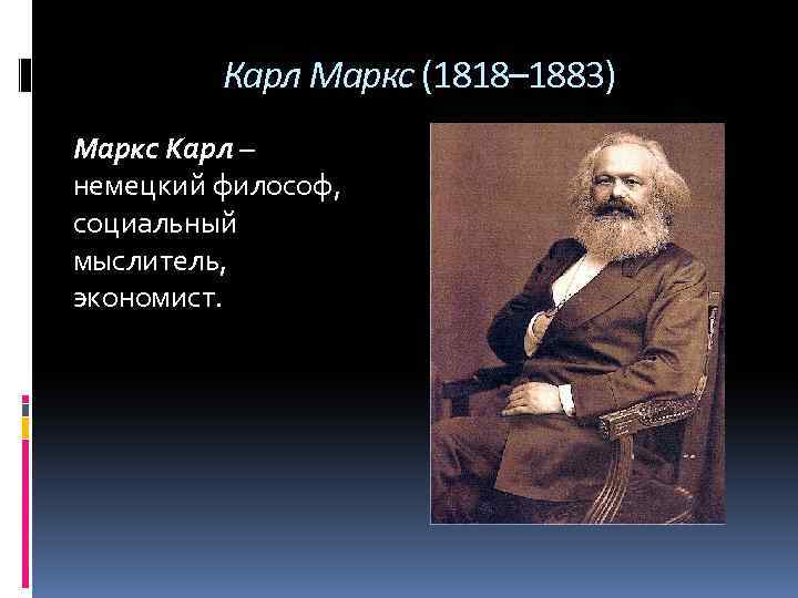 Карл Маркс (1818– 1883) Маркс Карл – немецкий философ, социальный мыслитель, экономист. 