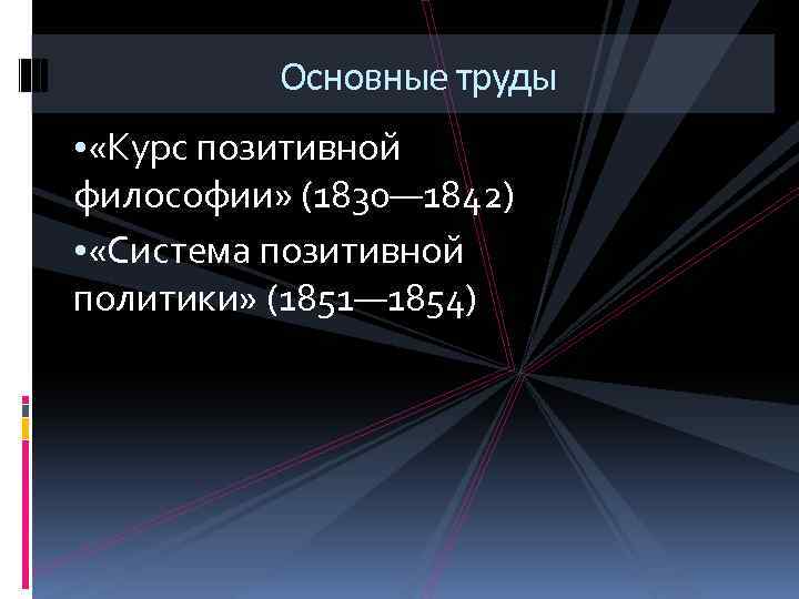 Основные труды • «Курс позитивной философии» (1830— 1842) • «Система позитивной политики» (1851— 1854)
