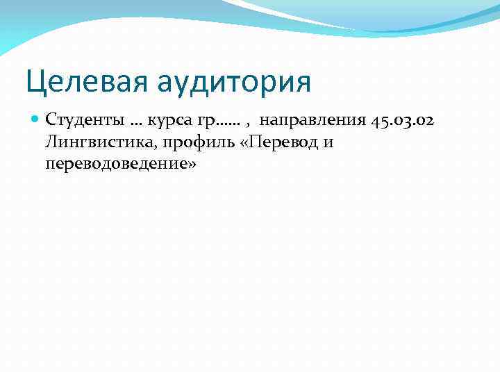 Целевая аудитория Студенты … курса гр…… , направления 45. 03. 02 Лингвистика, профиль «Перевод