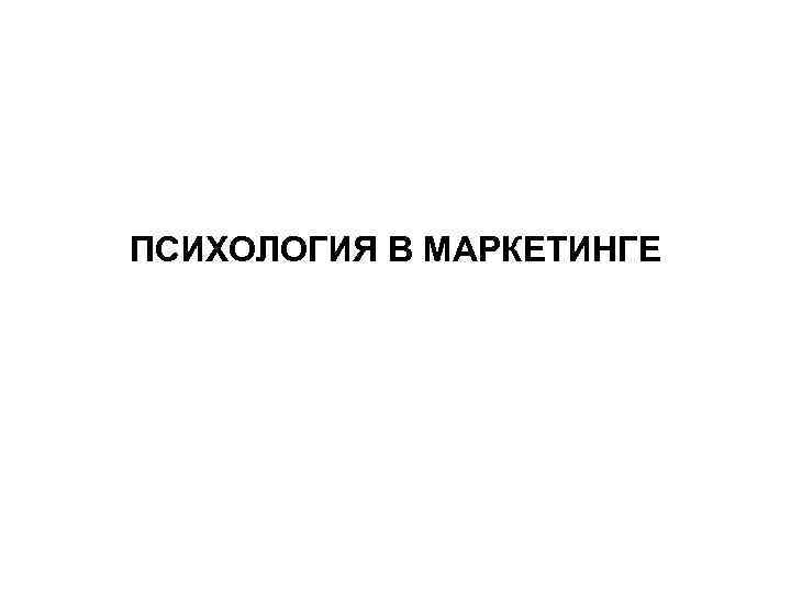 ПСИХОЛОГИЯ В МАРКЕТИНГЕ 