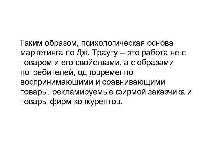 Таким образом, психологическая основа маркетинга по Дж. Трауту – это работа не с товаром