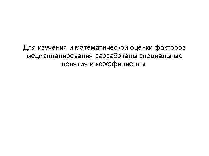 Для изучения и математической оценки факторов медиапланирования разработаны специальные понятия и коэффициенты. 