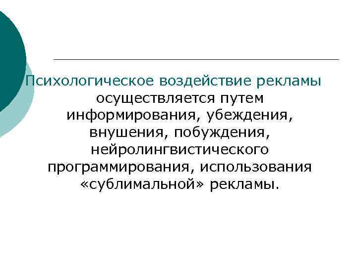 Психологическое воздействие рекламы осуществляется путем информирования, убеждения, внушения, побуждения, нейролингвистического программирования, использования «сублимальной» рекламы.