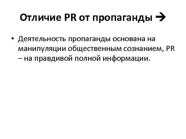 Отличие PR от пропаганды • Деятельность пропаганды основана на манипуляции общественным сознанием, PR –