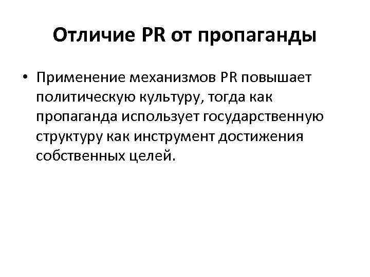 Отличие PR от пропаганды • Применение механизмов PR повышает политическую культуру, тогда как пропаганда