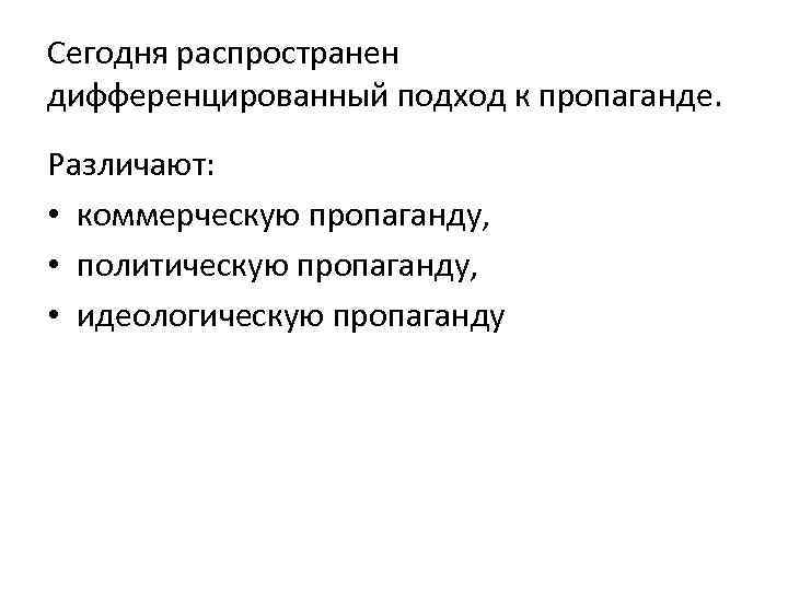 Сегодня распространен дифференцированный подход к пропаганде. Различают: • коммерческую пропаганду, • политическую пропаганду, •