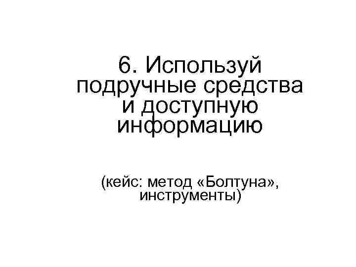 6. Используй подручные средства и доступную информацию (кейс: метод «Болтуна» , инструменты) 