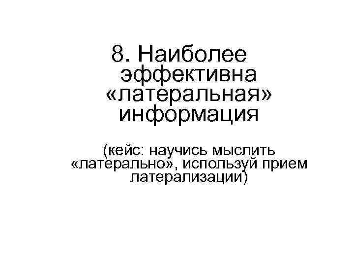 8. Наиболее эффективна «латеральная» информация (кейс: научись мыслить «латерально» , используй прием латерализации) 