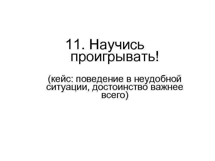 11. Научись проигрывать! (кейс: поведение в неудобной ситуации, достоинство важнее всего) 