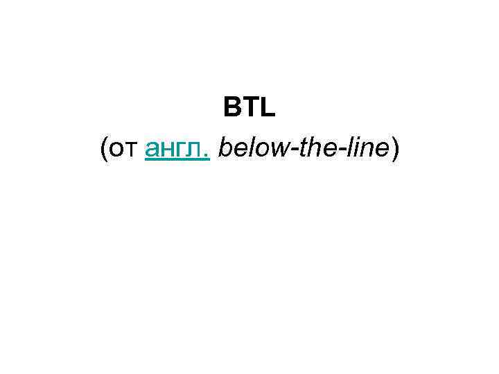 BTL (от англ. below-the-line) 