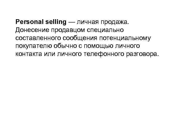 Personal selling — личная продажа. Донесение продавцом специально составленного сообщения потенциальному покупателю обычно с