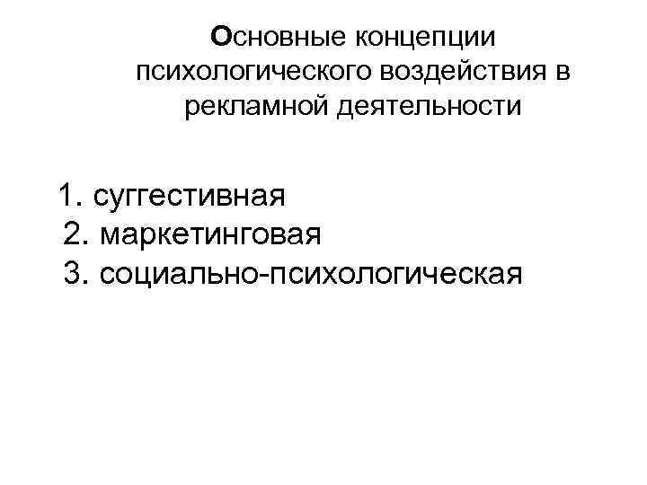 Основные концепции психологического воздействия в рекламной деятельности 1. суггестивная 2. маркетинговая 3. социально-психологическая 