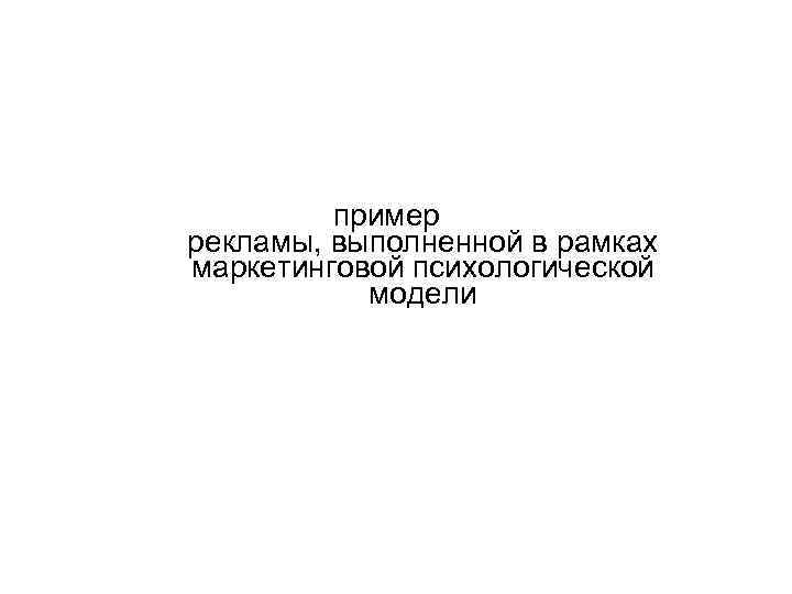 пример рекламы, выполненной в рамках маркетинговой психологической модели 