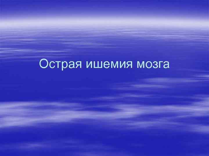 Острая ишемия мозга 