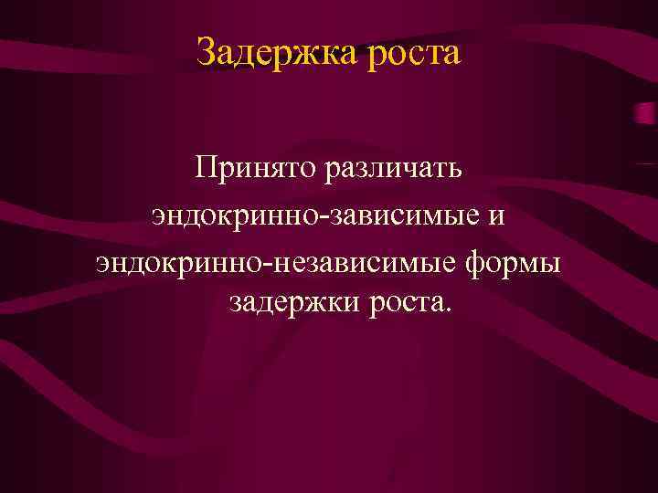 Задержка роста Принято различать эндокринно-зависимые и эндокринно-независимые формы задержки роста. 
