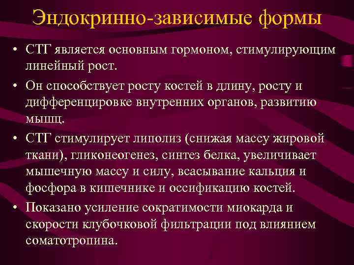 Эндокринно-зависимые формы • СТГ является основным гормоном, стимулирующим линейный рост. • Он способствует росту