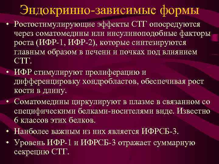 Эндокринно-зависимые формы • Ростостимулирующие эффекты СТГ опосредуются через соматомедины или инсулиноподобные факторы роста (ИФР-1,