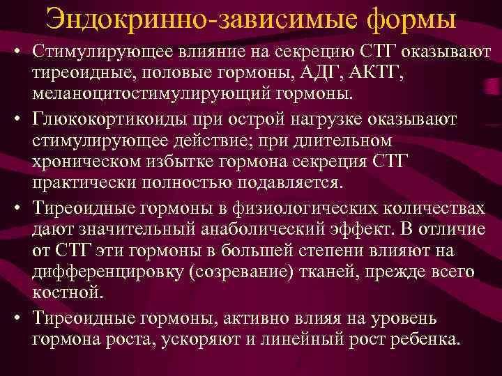 Эндокринно-зависимые формы • Стимулирующее влияние на секрецию СТГ оказывают тиреоидные, половые гормоны, АДГ, АКТГ,