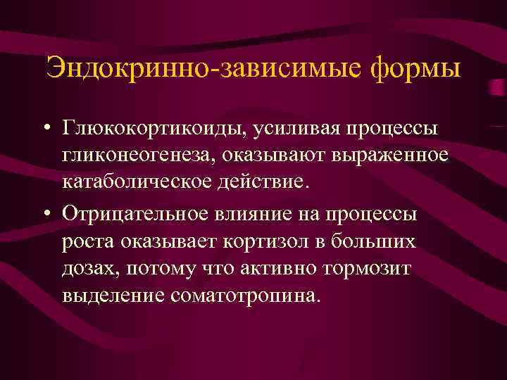 Эндокринно-зависимые формы • Глюкокортикоиды, усиливая процессы гликонеогенеза, оказывают выраженное катаболическое действие. • Отрицательное влияние