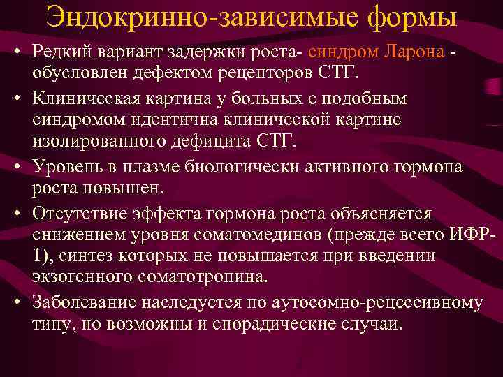 Эндокринно-зависимые формы • Редкий вариант задержки роста- синдром Ларона обусловлен дефектом рецепторов СТГ. •