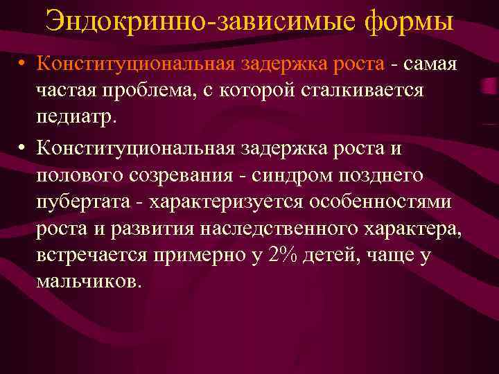 Эндокринно-зависимые формы • Конституциональная задержка роста - самая частая проблема, с которой сталкивается педиатр.