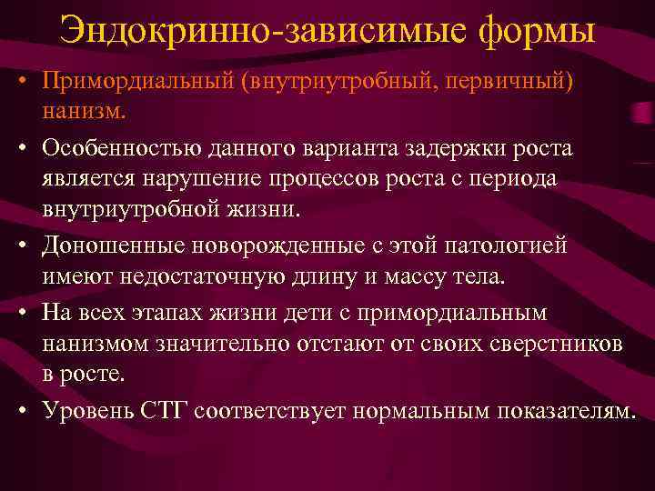 Эндокринно-зависимые формы • Примордиальный (внутриутробный, первичный) нанизм. • Особенностью данного варианта задержки роста является