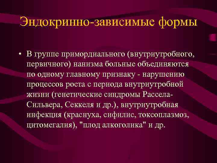 Эндокринно-зависимые формы • В группе примордиального (внутриутробного, первичного) нанизма больные объединяются по одному главному